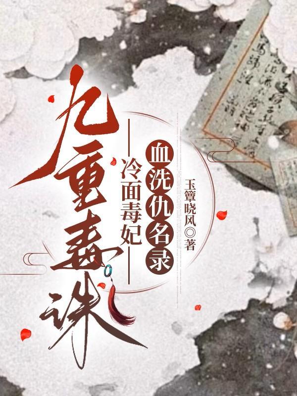 九重毒诛:冷面毒妃血洗仇名录