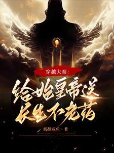 穿越大秦:给始皇帝送长生不老药