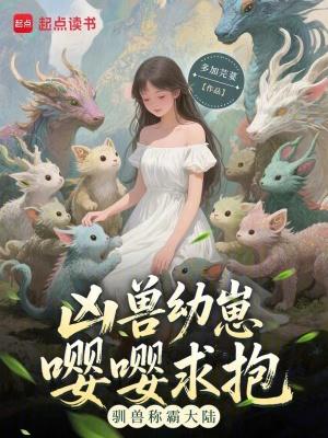 凶兽幼崽嘤嘤求抱,驯兽称霸大陆